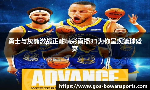 勇士与灰熊激战正酣精彩直播31为你呈现篮球盛宴